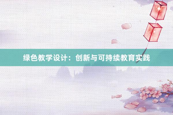 绿色教学设计：创新与可持续教育实践